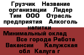 Грузчик › Название организации ­ Лидер Тим, ООО › Отрасль предприятия ­ Алкоголь, напитки › Минимальный оклад ­ 12 000 - Все города Работа » Вакансии   . Калужская обл.,Калуга г.